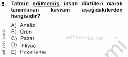 5. soru: Tatmin edilmemis insan dürtüleri olarak tanımlanan kavram aşağıdakilerden hangisidir? A) Analiz B) Ürün C) Pazar D) İ…