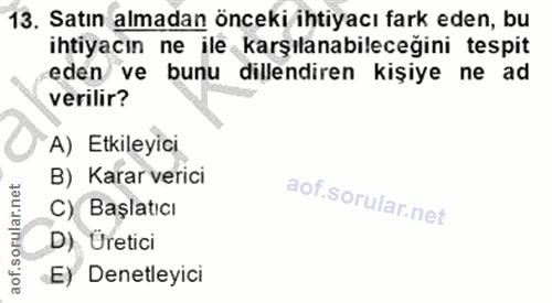 13. soru: Satın almadan onceki ihtiyacı fark eden, bu ihtiyacın ne ile karşılanabileceğini tespit eden ve bunu dillendiren kişi…
