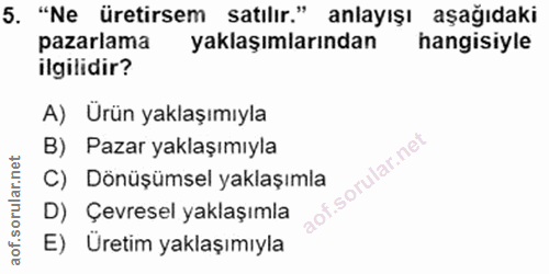 5. soru: "Ne üretirsem satılır." anlayışı aşağıdaki pazarlama yaklaşımlarından hangisiyle ilgilidir? A) Ürün yaklaşımıyla B) P…
