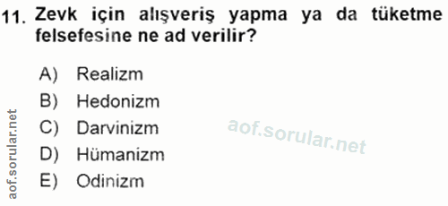 11. soru: Zevk için alışveriş yapma ya da tüketme felsefesine ne ad verilir? A) Realizm B) Hedonizm Darvinizm D) Hümanizm E) Od…