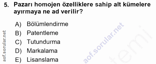 5. soru: Pazarı homojen özelliklere sahip alt kümelere ayırmaya ne ad verilir? A) Bölümlendirme B) Patentleme C) Tutundurma D)…