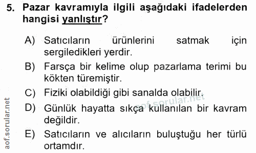 5. soru: Pazar kavramıyla ilgili aşağıdaki ifadelerden hangisi yanlıştır? A) Satıcıların ürünlerini satmak için sergiledikleri…