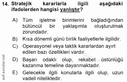 14. soru: Stratejik kararlarla ilgili aşağıdaki ifadelerden hangisi yanlıştır? A) Tüm işletme birimlerini bağladığından bütüncü…