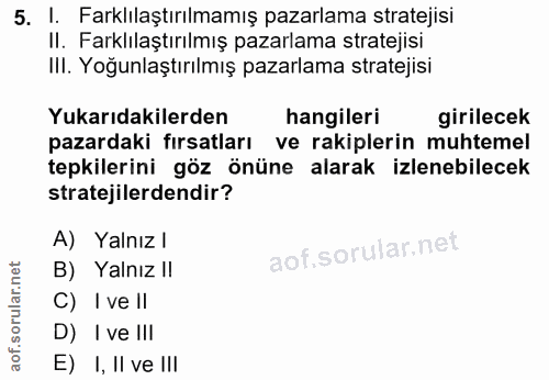 5. soru: I. Farklılaştırılmamış pazarlama stratejisi II. Farklılaştırılmış pazarlama stratejisi III. Yoğunlaştırılmış pazarlam…