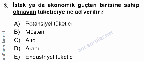 3. soru: İstek ya da ekonomik güçten birisine sahip olmayan tüketiciye ne ad verilir? A) Potansiyel tüketici B) Müşteri C) Alı…