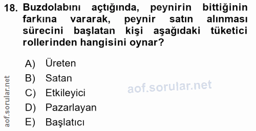 18. soru: Buzdolabını açtığında, peynirin bittiğinin bittiğinin farkına vararak, peynir satın alınması sürecini başlatan kişi a…