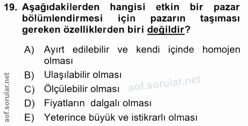 19. soru: Aşağıdakilerden hangisi etkin bir pazar bölümlendirmesi için pazarın taşıması gereken özelliklerden biri değildir? A)…