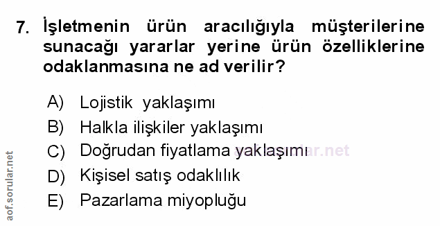 7. soru: Işletmenin ürün aracılığıyla müşterilerine sunacağı yararlar yerine ürün özelliklerine odaklanmasına ne ad verilir? A…