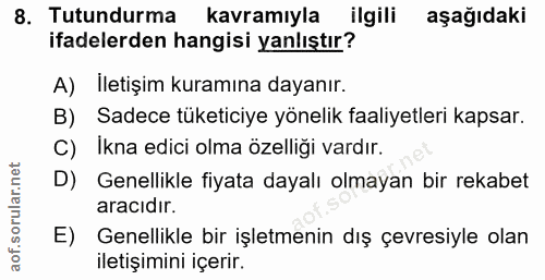 8. soru: Tutundurma/ kavramıyla ilgili aşağıdaki ifadelerden hangisi yanlıştır? A) İletişim kuramına dayanır. B) Sadece tüketi…