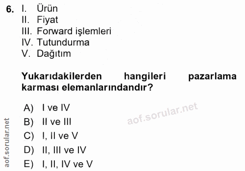 6. soru: I. Ürün Il. Fiyat III. Forward işlemleri IV. Tutundurma V. Dağıtim Yukarıdakilerden hangileri pazarlama karması elema…