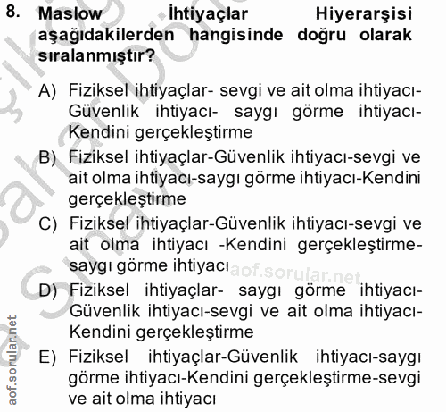 8. soru: Maslow • Ihtiyaçlar Hiyerarşisi aşağıdakilerden hangisinde doğru olarak sıralanmıştır? A) Fiziksel ihtiyaçlar- sevgi…