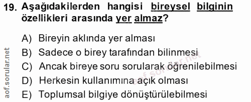19. soru: Aşağıdakilerden hangisi bireysel bilginin özellikleri arasında yer almaz? A) Bireyin aklında yer alması B) Sadece o b…