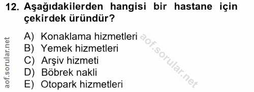 12. soru: Aşağıdakilerden hangisi bir hastane için çekirdek üründür? A) Konaklama hizmetleri B) Yemek hizmetleri C) Arşiv hizme…