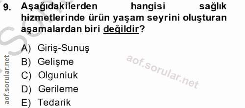 9. soru: Aşağıdakilerden hangisi sağlık hizmetlerinde ürün yaşam seyrini oluşturan aşamalardan biri değildir? A) Giriş-Sunuş B…