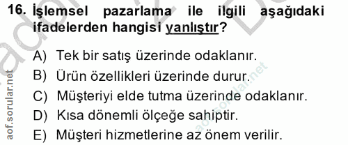 16. soru: Işlemsel pazarlama ile ilgili aşağıdaki ifadelerden hangisi yanlıştır? A) Tek bir satış üzerinde odaklanır. B) Urün ö…