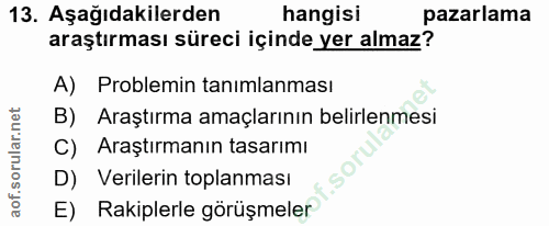 13. soru: Aşağıdakilerden hangisi pazarlama araştırması süreci içinde yer almaz? A) Problemin tanımlanması B) Araştırma amaçlar…