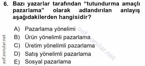 6. soru: Bazı yazarlar tarafından "tutundurma amaçlı pazarlama" olarak adlandırılan anlayış aşağıdakilerden hangisidir? A) Paz…
