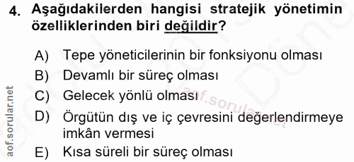 4. soru: Aşağıdakilerden hangisi stratejik yönetimin özelliklerinden biri değildir? A) Tepe yöneticilerinin bir fonksiyonu olm…