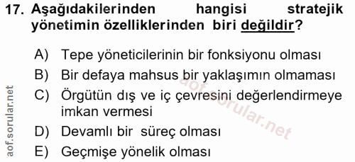 17. soru: Aşağıdakilerinden hangisi stratejik yönetimin özelliklerinden biri değildir? A) Tepe yöneticilerinin bir fonksiyonu o…