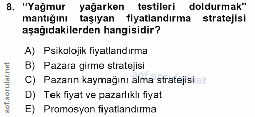 8. soru: "Yağmur yağarken testileri doldurmak" mantığını taşıyan fiyatlandırma stratejisi aşağıdakilerden hangisidir? A) Psiko…