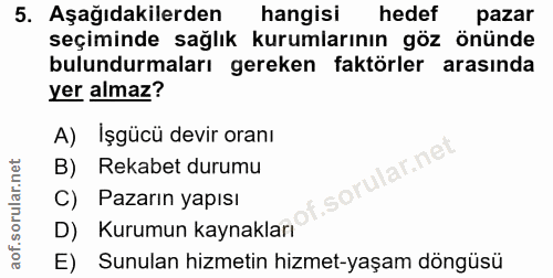 5. soru: Aşağıdakilerden hangisi hedef pazar seçiminde sağlık kurumlarının göz önünde bulundurmaları gereken faktörler arasınd…