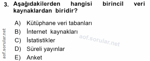 3. soru: Aşağıdakilerden hangisi birincil veri kaynaklardan biridir? A) Kütüphane veri tabanları B) Internet kaynakları C) Ist…