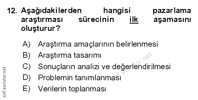 12. soru: Aşağıdakilerden hangisi pazarlama araştırması sürecinin ilk aşamasını oluşturur? A) Araştırma amaçlarının belirlenmes…