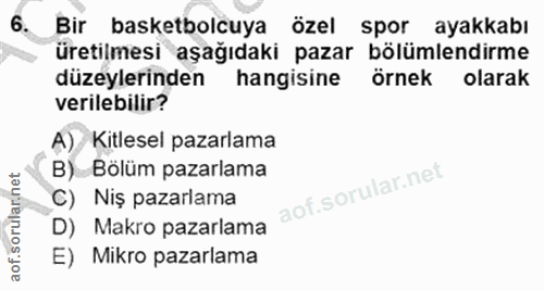 6. soru: Bir basketbolcuya özel spor ayakkabı üretilmesi aşağıdaki pazar bölümlendirme düzeylerinden hangisine örnek olarak ve…