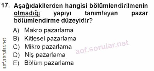 17. soru: Aşağıdakilerden hangisi bölümlendirilmenin olmadığı yapıyı tanımlayan pazar bölümlendirme düzeyidir? A) Makro pazarla…