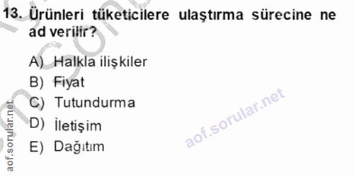 13. soru: Ürünleri tüketicilere ulaştırma sürecine ne ad verilir? A)_Halkla ilişkiler B) Fiyat C) Tutundurma D) İletişim E) Dağ…