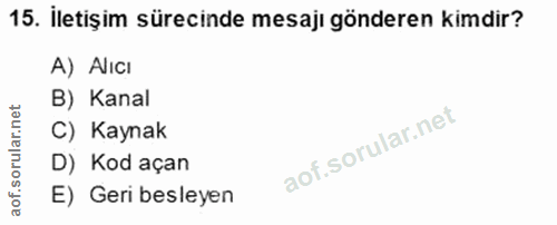 15. soru: İletişim sürecinde mesajı gönderen kimdir? A) AlIcı B) Kanal ar. C) Kaynak D) Kod açan aof. E) Geri besleyen