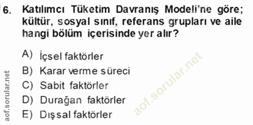 6. soru: Katılımcı Tüketim Davranış Modeli'ne göre; kültür, sosyal sınıf, referans grupları ve aile hangi bölüm içerisinde yer…