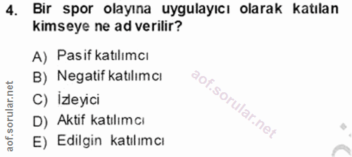 4. soru: Bir spor olayına uygulayıcı olarak katılan kimseye ne ad verilir? A) Pasif katılımcı B) Negatif katılımcı C) İzleyici…