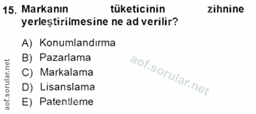 15. soru: Markanın tüketicinin zihnine yerleştirilmesine ne ad verilir? A) Konumlandırma B) Pazarlama C) Markalama D) Lisanslam…