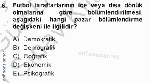 6. soru: Futbol taraftarlarının içe veya dışa dönük olmalarina göre bölümlendirilmesi, aşağıdaki hangi pazar bölümlendirme değ…