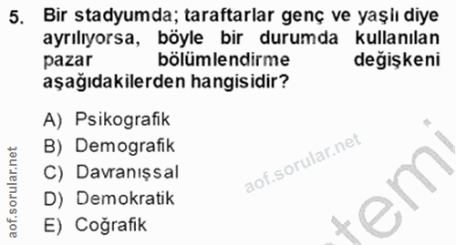 5. soru: Bir stadyumda; taraftarlar genç ve yaşlı diye ayrılıyorsa, böyle bir durumda kullanılan pazar bölümlendirme değişkeni…
