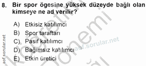 8. soru: Bir spor ögesine yüksek düzeyde bağlı olan kimseye ne ad verilir? A) Etkisiz katılımcı B) Spor taraftarı C) Pasif kat…