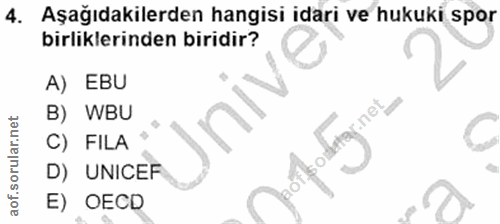 4. soru: Aşağıdakilerden hangisi idari ve hukuki spor birliklerinden biridir? A) EBU B) WBU C) FILA D) UNICEF E) OECD