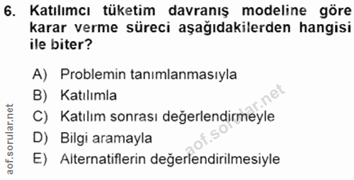 6. soru: Katılımcı tüketim davranış modeline göre karar verme süreci aşağıdakilerden hangisi ile biter? A) Problemin tanımlanm…