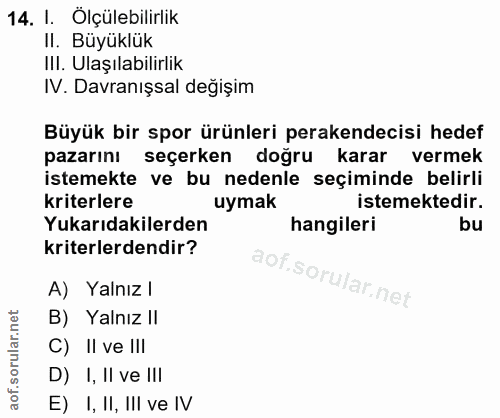 14. soru: I. Ölçülebilirlik II. Büyüklük Ill. Ulaşılabilirlik IV. Davranışsal değişim Büyük bir spor ürünleri perakendecisi hed…