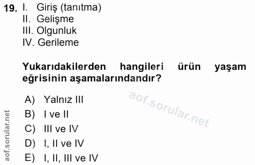 19. soru: I. Giriş (tanıtma) II. Gelişme III. Olgunluk IV. Gerileme Yukarıdakilerden hangileri ürün yaşam eğrisinin aşamalarınd…