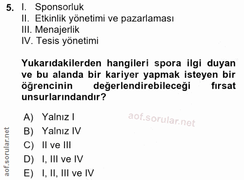 5. soru: I. Sponsorluk Il. Etkinlik yönetimi ve pazarlaması IlI. Menajerlik IV. Tesis yönetimi Yukarıdakilerden hangileri spor…