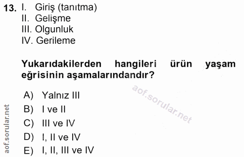 13. soru: I. Giriş (tanıtma) Il. Gelişme IlI. Olgunluk IV. Gerileme Yukarıdakilerden hangileri ürün yaşam eğrisinin aşamalarınd…