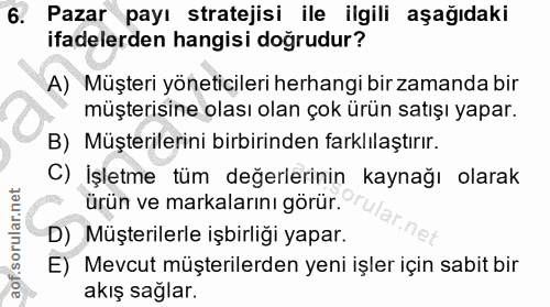 6. soru: Pazar payı stratejisi ile ilgili aşağıdaki ifadelerden hangisi doğrudur? A) Müşteri yöneticileri herhangi bir zamanda…