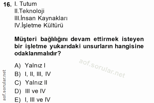 16. soru: I. Tutum Il. Teknoloji Ill.insan Kaynakları IV.Işletme Kültürü Müşteri bağlılığını devam ettirmek isteyen bir işletme…