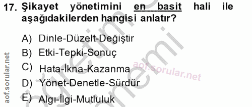 17. soru: Şikayet yönetimini en basit hali ile aşağıdakilerden hangisi anlatır? A) Dinle-Düzelt-Değiştir B) Etki-Tepki-Sonuç C)…
