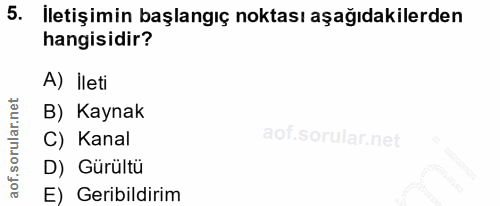 5. soru: İletişimin başlangıç noktası aşağıdakilerden hangisidir? A) İleti B) Kaynak C) Kanal D) Gürültü E) Geribildirim