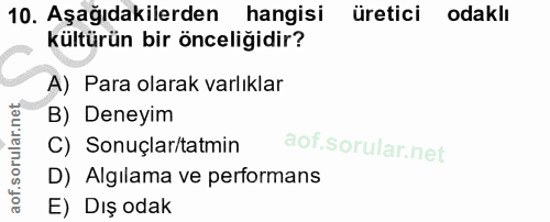 10. soru: Aşağıdakilerden hangisi üretici odaklı kültürün bir önceliğidir? A) Para olarak varlıklar B) Deneyim C) Sonuçlar/tatm…
