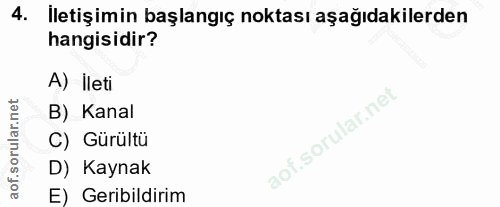 4. soru: İletişimin başlangıç noktası aşağıdakilerden hangisidir? A) İleti B) Kanal C) Gürültü D) Kaynak E) Geribildirim