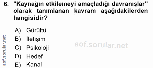6. soru: "Kaynağın etkilemeyi amaçladığı davranışlar" olarak tanımlanan kavram aşağıdakilerden hangisidir? A) Gürültü B) İleti…